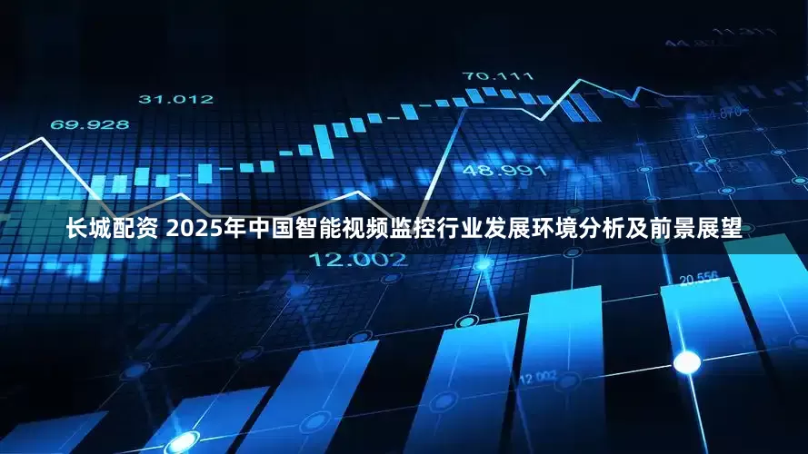 长城配资 2025年中国智能视频监控行业发展环境分析及前景展望