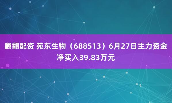 翻翻配资 苑东生物（688513）6月27日主力资金净买入39.83万元