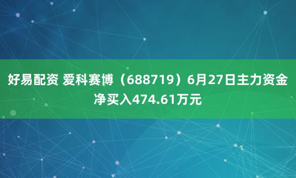 好易配资 爱科赛博（688719）6月27日主力资金净买入474.61万元