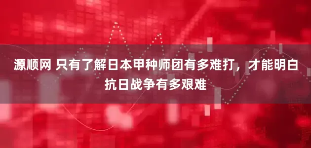 源顺网 只有了解日本甲种师团有多难打，才能明白抗日战争有多艰难