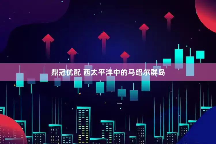 鼎冠优配 西太平洋中的马绍尔群岛