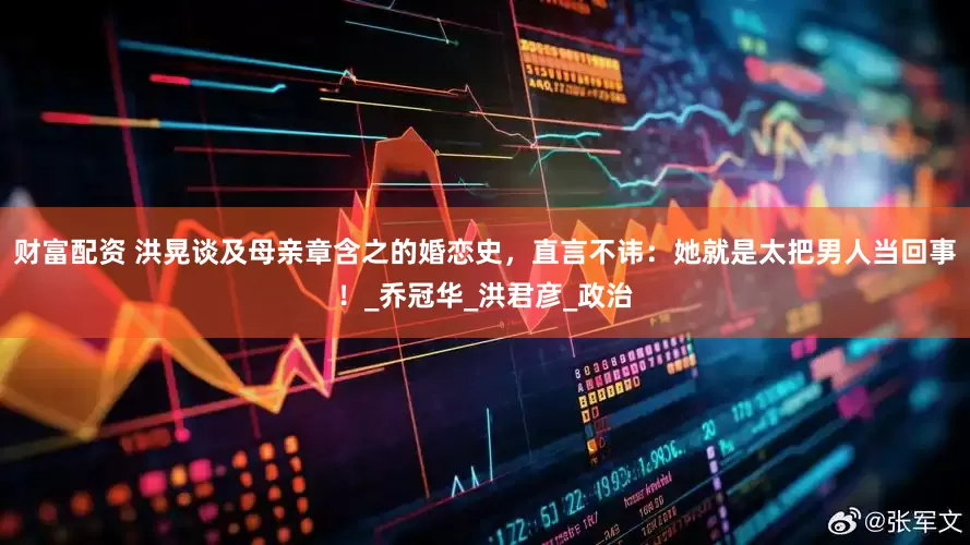 财富配资 洪晃谈及母亲章含之的婚恋史，直言不讳：她就是太把男人当回事！_乔冠华_洪君彦_政治