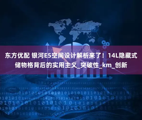 东方优配 银河E5空间设计解析来了！14L隐藏式储物格背后的实用主义_突破性_km_创新