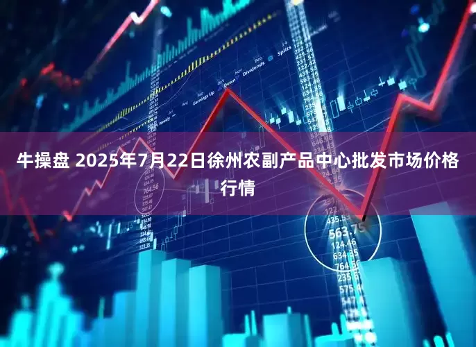 牛操盘 2025年7月22日徐州农副产品中心批发市场价格行情