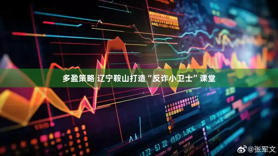 多盈策略 辽宁鞍山打造“反诈小卫士”课堂