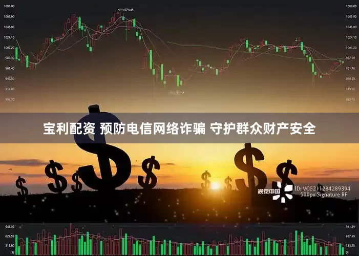宝利配资 预防电信网络诈骗 守护群众财产安全