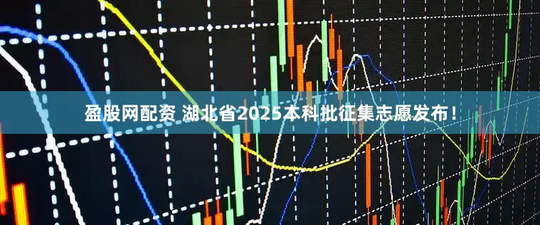 盈股网配资 湖北省2025本科批征集志愿发布！