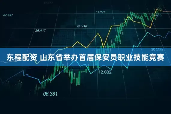 东程配资 山东省举办首届保安员职业技能竞赛