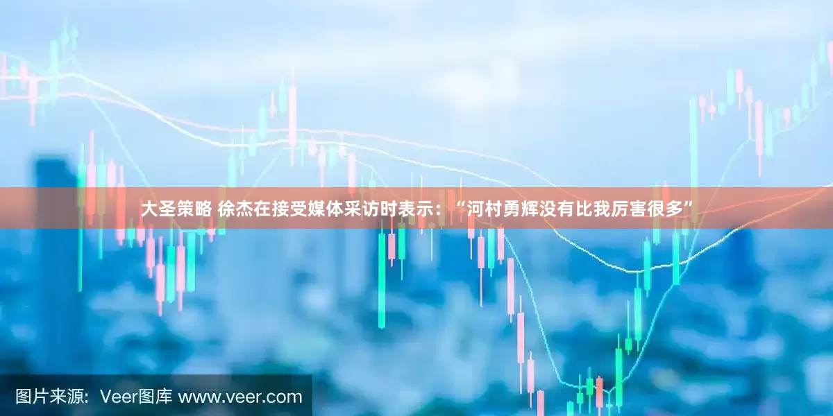 大圣策略 徐杰在接受媒体采访时表示：“河村勇辉没有比我厉害很多”