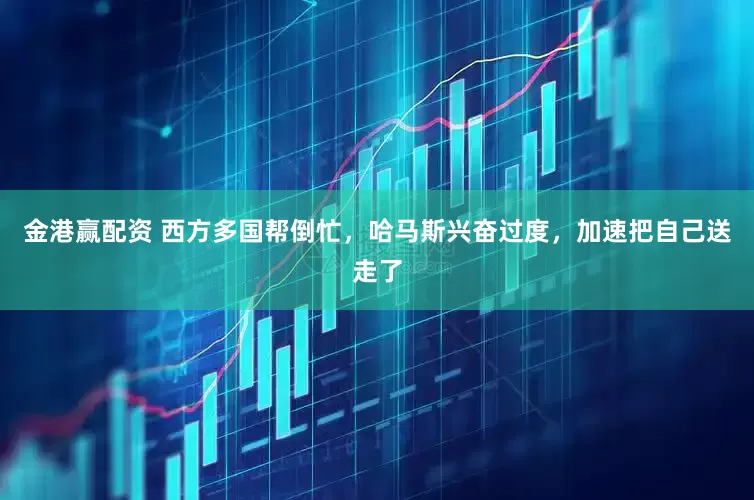 金港赢配资 西方多国帮倒忙，哈马斯兴奋过度，加速把自己送走了
