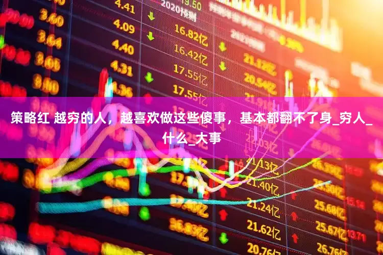 策略红 越穷的人，越喜欢做这些傻事，基本都翻不了身_穷人_什么_大事