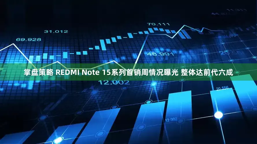 掌盘策略 REDMI Note 15系列首销周情况曝光 整体达前代六成