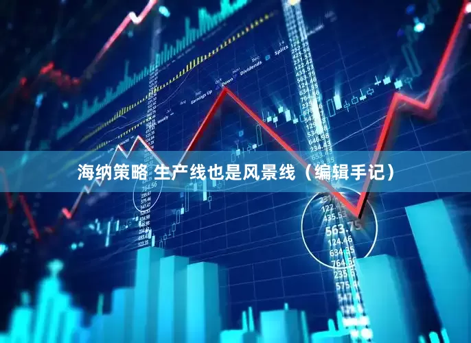 海纳策略 生产线也是风景线（编辑手记）