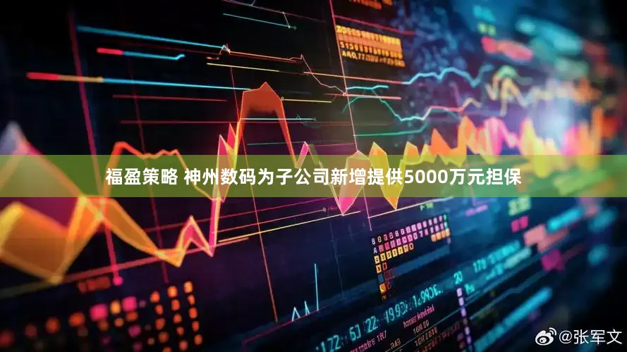 福盈策略 神州数码为子公司新增提供5000万元担保