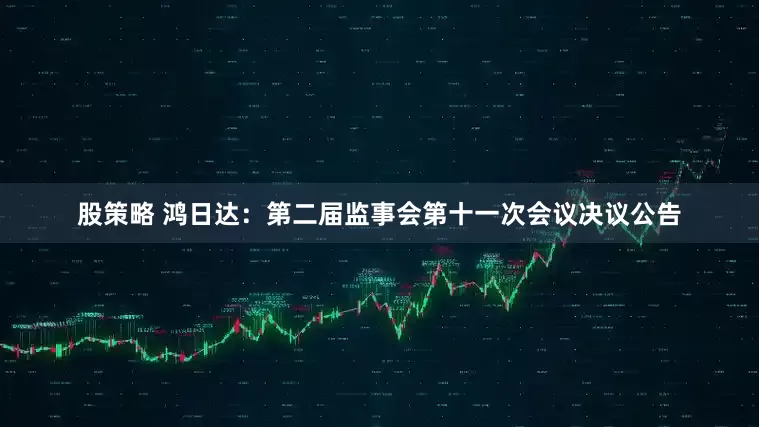 股策略 鸿日达：第二届监事会第十一次会议决议公告