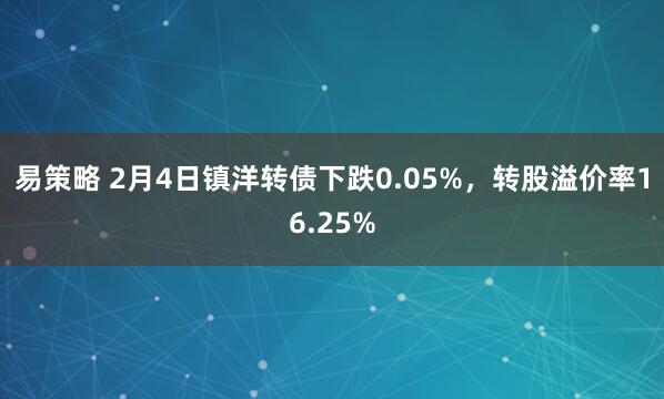 易策略 2月4日镇洋转债下跌0.05%，转股溢价率16.25%