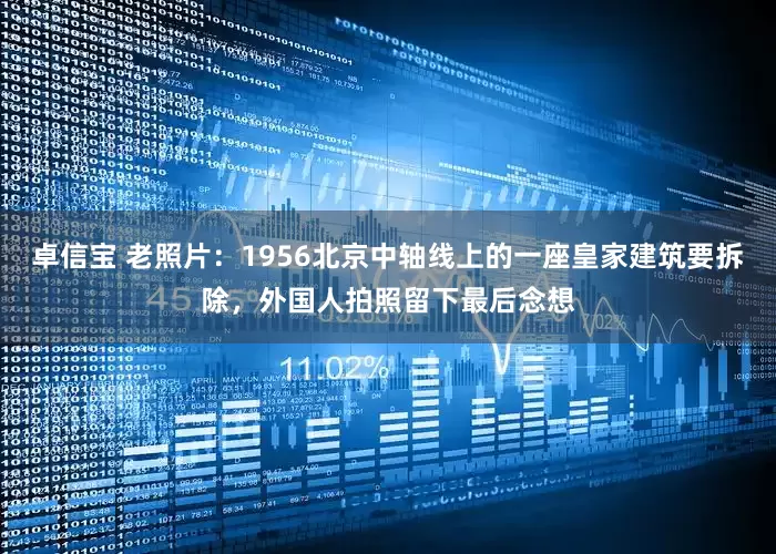 卓信宝 老照片：1956北京中轴线上的一座皇家建筑要拆除，外国人拍照留下最后念想