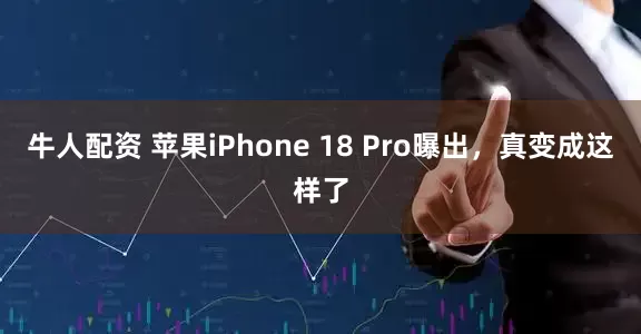 牛人配资 苹果iPhone 18 Pro曝出，真变成这样了