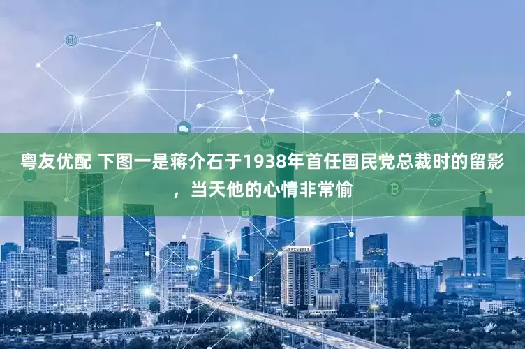 粤友优配 下图一是蒋介石于1938年首任国民党总裁时的留影,当天他的心情非常愉