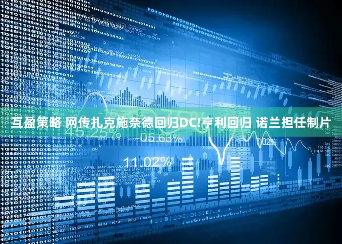 互盈策略 网传扎克施奈德回归DC!亨利回归 诺兰担任制片